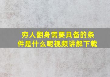 穷人翻身需要具备的条件是什么呢视频讲解下载