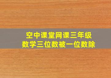 空中课堂网课三年级数学三位数被一位数除