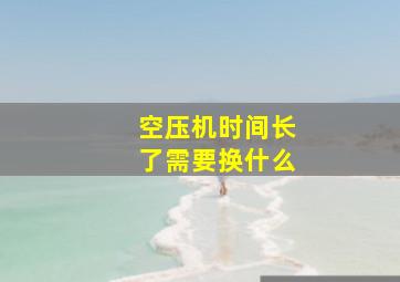 空压机时间长了需要换什么