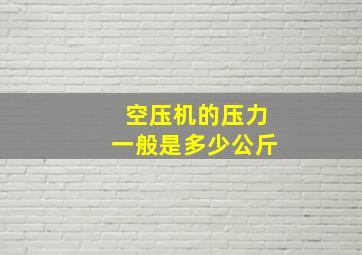 空压机的压力一般是多少公斤