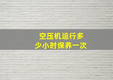 空压机运行多少小时保养一次