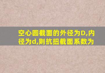 空心圆截面的外径为D,内径为d,则抗扭截面系数为