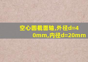 空心圆截面轴,外径d=40mm,内径d=20mm