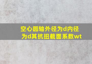 空心圆轴外径为d内径为d其抗扭截面系数wt