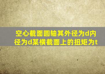 空心截面圆轴其外径为d内径为d某横截面上的扭矩为t