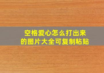 空格爱心怎么打出来的图片大全可复制粘贴