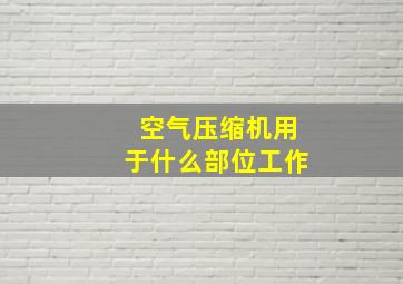 空气压缩机用于什么部位工作