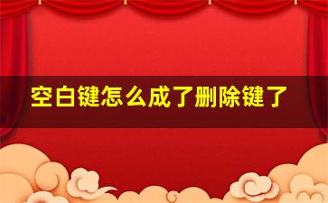 空白键怎么成了删除键了