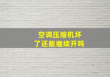 空调压缩机坏了还能继续开吗