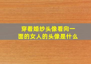 穿着婚纱头像看向一面的女人的头像是什么