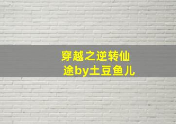 穿越之逆转仙途by土豆鱼儿