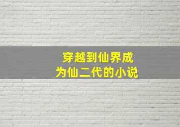 穿越到仙界成为仙二代的小说