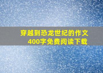 穿越到恐龙世纪的作文400字免费阅读下载