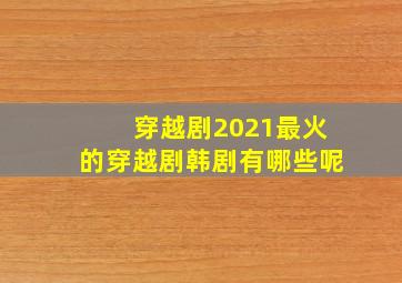 穿越剧2021最火的穿越剧韩剧有哪些呢