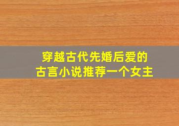 穿越古代先婚后爱的古言小说推荐一个女主