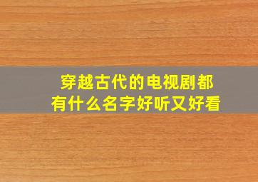 穿越古代的电视剧都有什么名字好听又好看