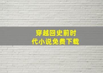 穿越回史前时代小说免费下载