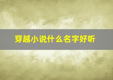 穿越小说什么名字好听