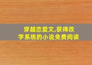 穿越恋爱文,获得改字系统的小说免费阅读