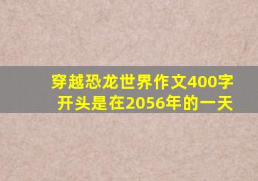 穿越恐龙世界作文400字开头是在2056年的一天