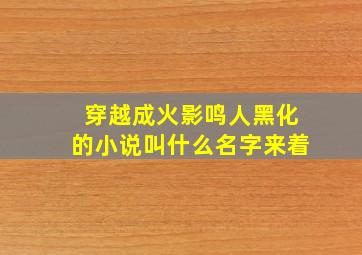 穿越成火影鸣人黑化的小说叫什么名字来着