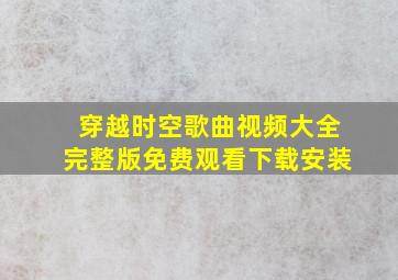 穿越时空歌曲视频大全完整版免费观看下载安装