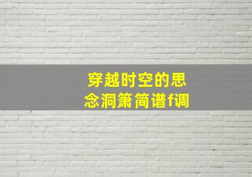 穿越时空的思念洞箫简谱f调