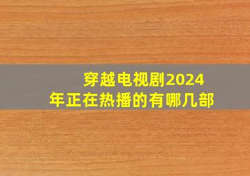 穿越电视剧2024年正在热播的有哪几部