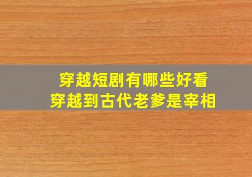 穿越短剧有哪些好看穿越到古代老爹是宰相