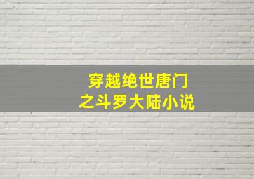 穿越绝世唐门之斗罗大陆小说