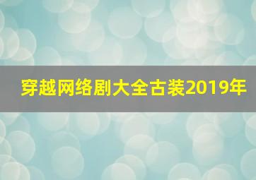 穿越网络剧大全古装2019年