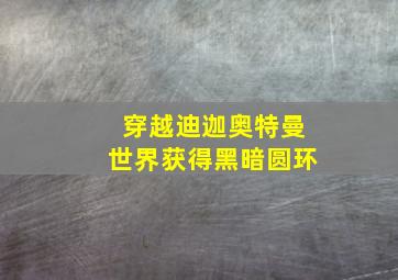 穿越迪迦奥特曼世界获得黑暗圆环