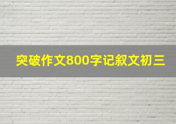 突破作文800字记叙文初三