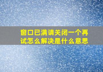 窗口已满请关闭一个再试怎么解决是什么意思