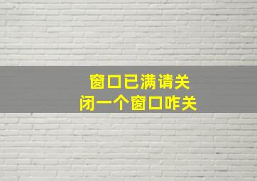 窗口已满请关闭一个窗口咋关