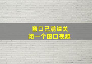 窗口已满请关闭一个窗口视频