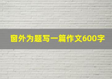 窗外为题写一篇作文600字