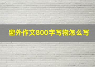 窗外作文800字写物怎么写