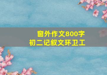 窗外作文800字初二记叙文环卫工