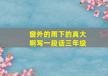 窗外的雨下的真大啊写一段话三年级