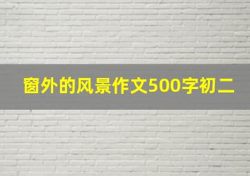 窗外的风景作文500字初二