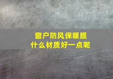 窗户防风保暖膜什么材质好一点呢