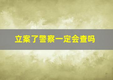 立案了警察一定会查吗