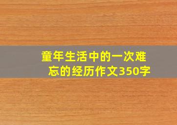 童年生活中的一次难忘的经历作文350字