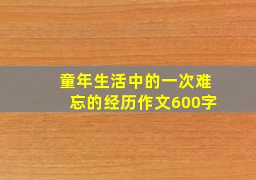 童年生活中的一次难忘的经历作文600字