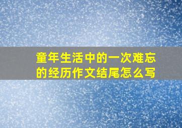 童年生活中的一次难忘的经历作文结尾怎么写