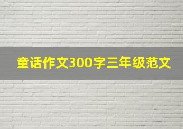 童话作文300字三年级范文