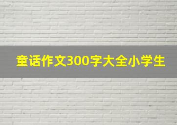 童话作文300字大全小学生