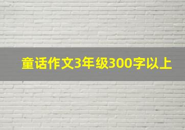 童话作文3年级300字以上