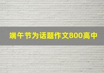 端午节为话题作文800高中